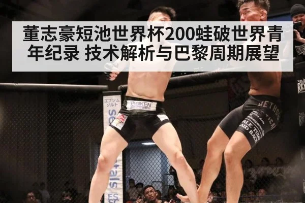 董志豪短池世界杯200蛙破世界青年纪录 技术解析与巴黎周期展望