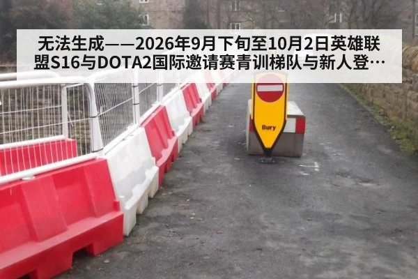 无法生成——2026年9月下旬至10月2日英雄联盟S16与DOTA2国际邀请赛青训梯队与新人登场展望无可核验公开来源（请求编号216-电竞-青训新星）