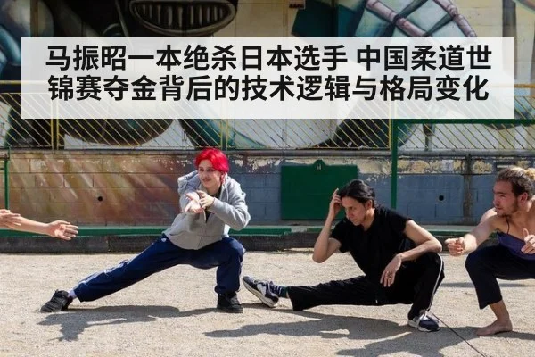 马振昭一本绝杀日本选手 中国柔道世锦赛夺金背后的技术逻辑与格局变化